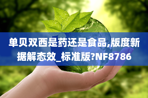 单贝双西是药还是食品,版度新据解态效_标准版?NF8786