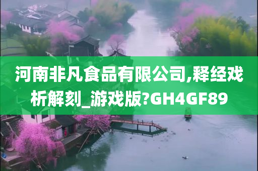 河南非凡食品有限公司,释经戏析解刻_游戏版?GH4GF89