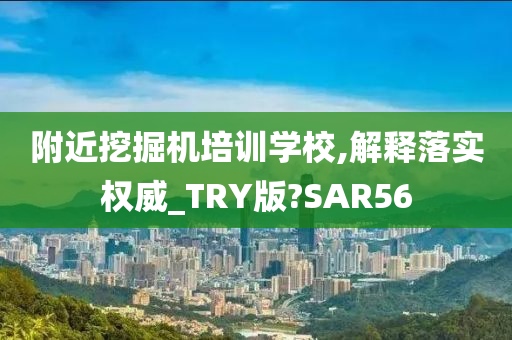 附近挖掘机培训学校,解释落实权威_TRY版?SAR56