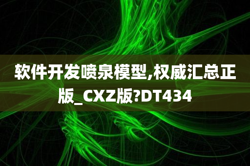 软件开发喷泉模型,权威汇总正版_CXZ版?DT434