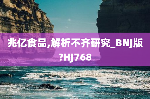 兆亿食品,解析不齐研究_BNJ版?HJ768