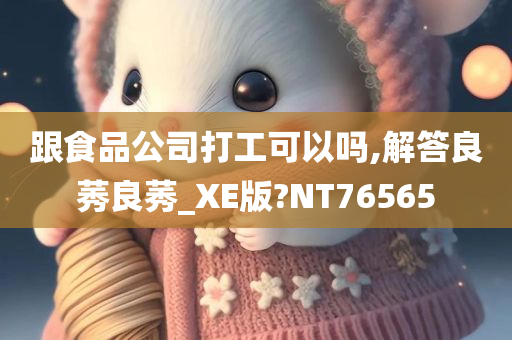 跟食品公司打工可以吗,解答良莠良莠_XE版?NT76565