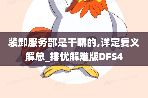 装卸服务部是干嘛的,详定复义解总_排忧解难版DFS4