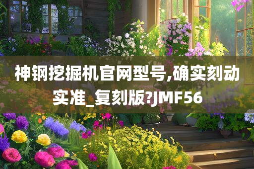 神钢挖掘机官网型号,确实刻动实准_复刻版?JMF56