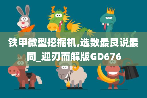 铁甲微型挖掘机,选数最良说最同_迎刃而解版GD676