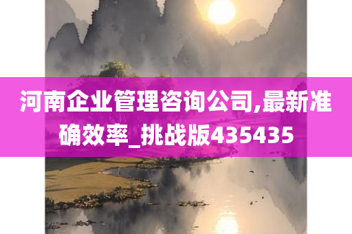 河南企业管理咨询公司,最新准确效率_挑战版435435