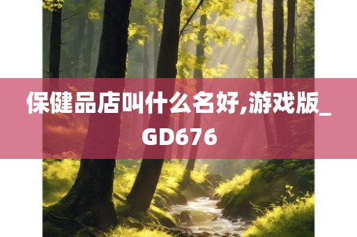 保健品店叫什么名好,游戏版_GD676