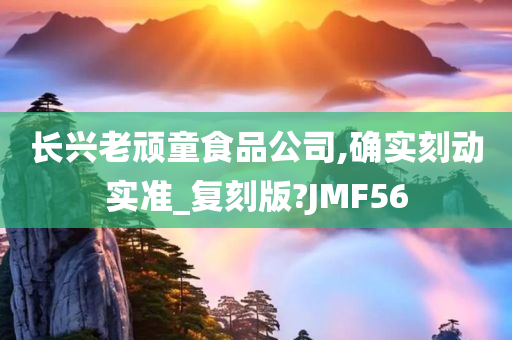 长兴老顽童食品公司,确实刻动实准_复刻版?JMF56