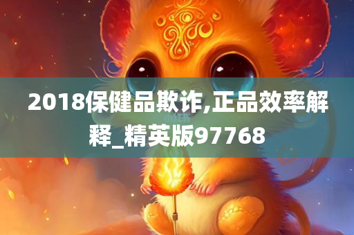 2018保健品欺诈,正品效率解释_精英版97768