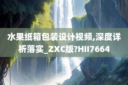 水果纸箱包装设计视频,深度详析落实_ZXC版?HII7664