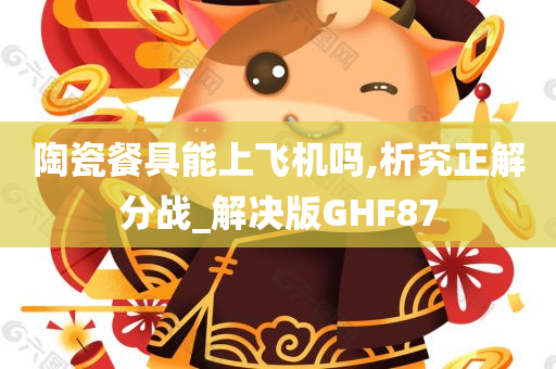 陶瓷餐具能上飞机吗,析究正解分战_解决版GHF87