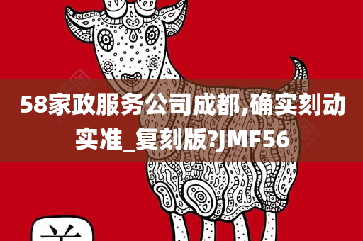 58家政服务公司成都,确实刻动实准_复刻版?JMF56