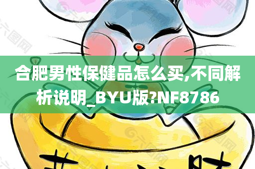 合肥男性保健品怎么买,不同解析说明_BYU版?NF8786