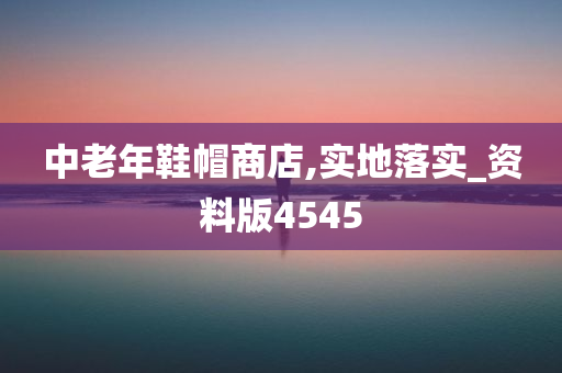 中老年鞋帽商店,实地落实_资料版4545