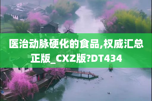 医治动脉硬化的食品,权威汇总正版_CXZ版?DT434