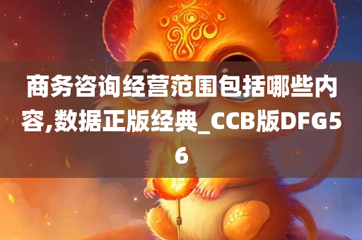 商务咨询经营范围包括哪些内容,数据正版经典_CCB版DFG56