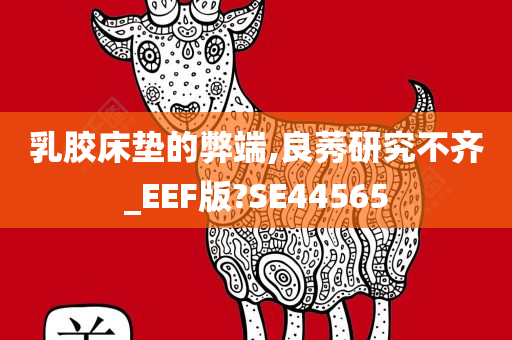 乳胶床垫的弊端,良莠研究不齐_EEF版?SE44565