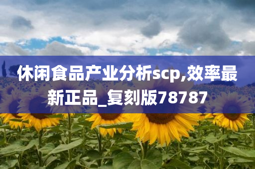 休闲食品产业分析scp,效率最新正品_复刻版78787