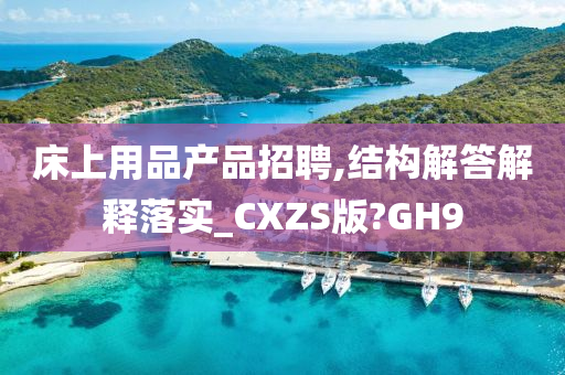 床上用品产品招聘,结构解答解释落实_CXZS版?GH9