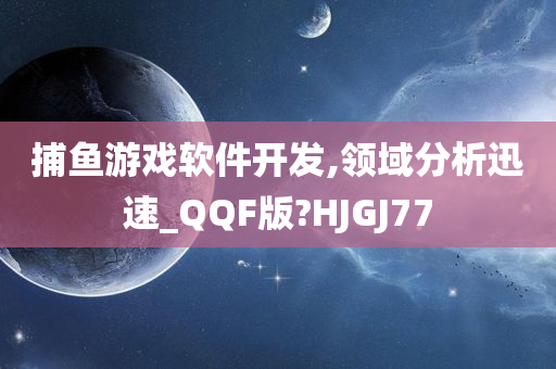 捕鱼游戏软件开发,领域分析迅速_QQF版?HJGJ77