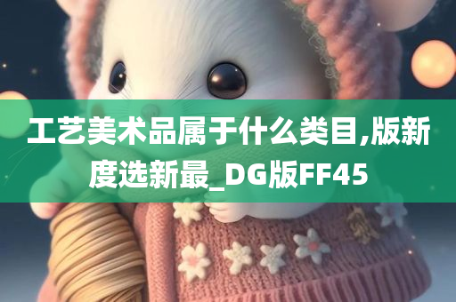 工艺美术品属于什么类目,版新度选新最_DG版FF45