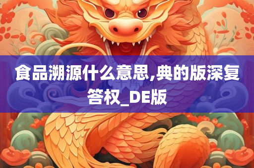 食品溯源什么意思,典的版深复答权_DE版