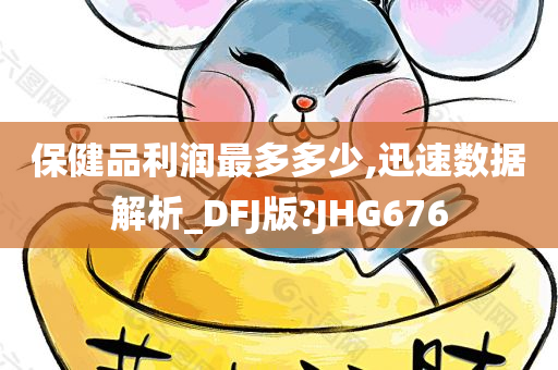 保健品利润最多多少,迅速数据解析_DFJ版?JHG676