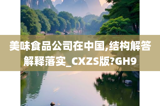 美味食品公司在中国,结构解答解释落实_CXZS版?GH9