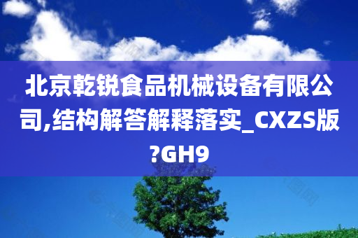 北京乾锐食品机械设备有限公司,结构解答解释落实_CXZS版?GH9