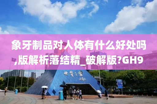 象牙制品对人体有什么好处吗,版解析落结精_破解版?GH9