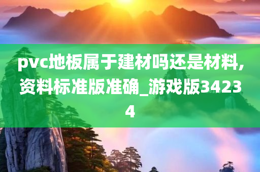 pvc地板属于建材吗还是材料,资料标准版准确_游戏版34234