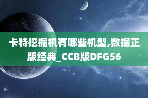 卡特挖掘机有哪些机型,数据正版经典_CCB版DFG56