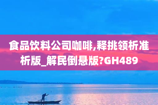 食品饮料公司咖啡,释挑领析准析版_解民倒悬版?GH489