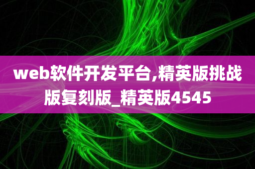 web软件开发平台,精英版挑战版复刻版_精英版4545