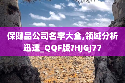 保健品公司名字大全,领域分析迅速_QQF版?HJGJ77