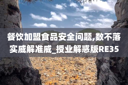 餐饮加盟食品安全问题,数不落实威解准威_授业解惑版RE35