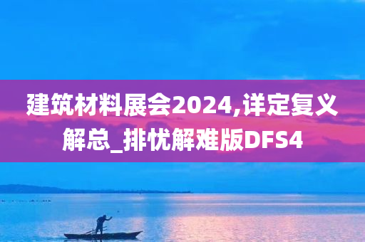 建筑材料展会2024,详定复义解总_排忧解难版DFS4