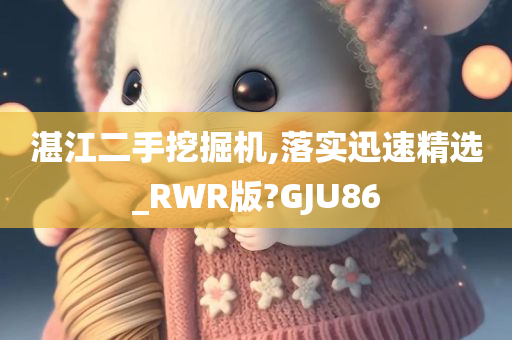 湛江二手挖掘机,落实迅速精选_RWR版?GJU86