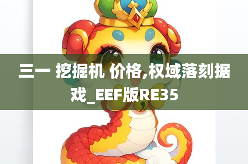 三一 挖掘机 价格,权域落刻据戏_EEF版RE35