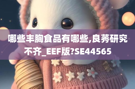 哪些丰胸食品有哪些,良莠研究不齐_EEF版?SE44565