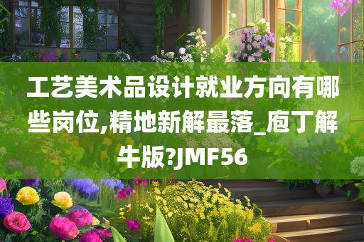 工艺美术品设计就业方向有哪些岗位,精地新解最落_庖丁解牛版?JMF56