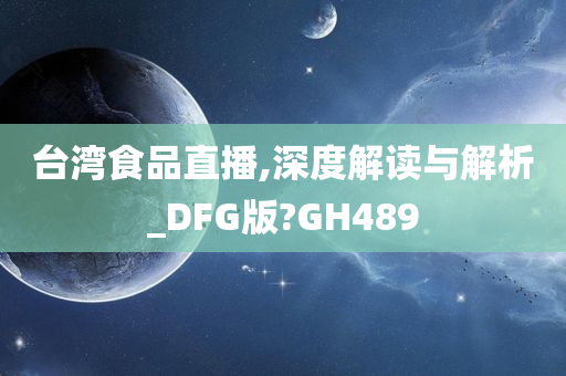 台湾食品直播,深度解读与解析_DFG版?GH489