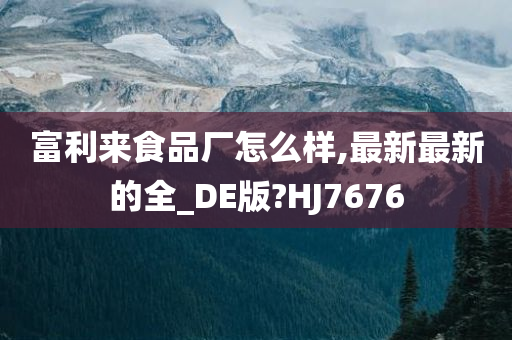 富利来食品厂怎么样,最新最新的全_DE版?HJ7676