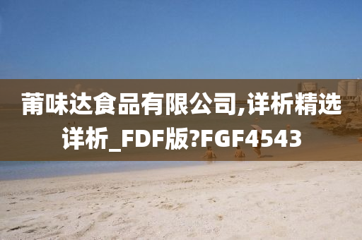 莆味达食品有限公司,详析精选详析_FDF版?FGF4543