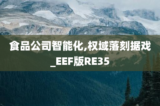 食品公司智能化,权域落刻据戏_EEF版RE35