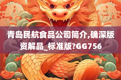 青岛民航食品公司简介,确深版资解品_标准版?GG756