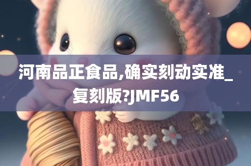 河南品正食品,确实刻动实准_复刻版?JMF56