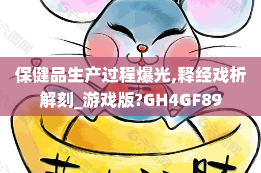 保健品生产过程爆光,释经戏析解刻_游戏版?GH4GF89