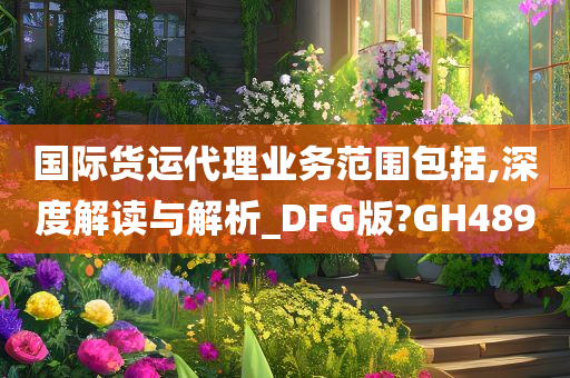 国际货运代理业务范围包括,深度解读与解析_DFG版?GH489