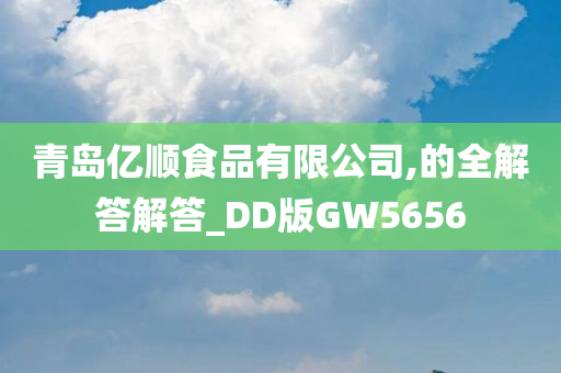 青岛亿顺食品有限公司,的全解答解答_DD版GW5656